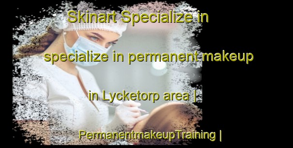 Skinart Specialize in specialize in permanent makeup in Lycketorp area | PermanentmakeupTraining | PermanentmakeupClasses | SkinartTraining-Sweden